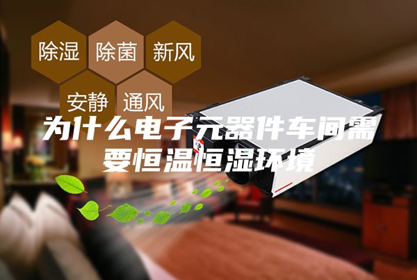 为什么电子元器件车间需要恒温恒湿环境