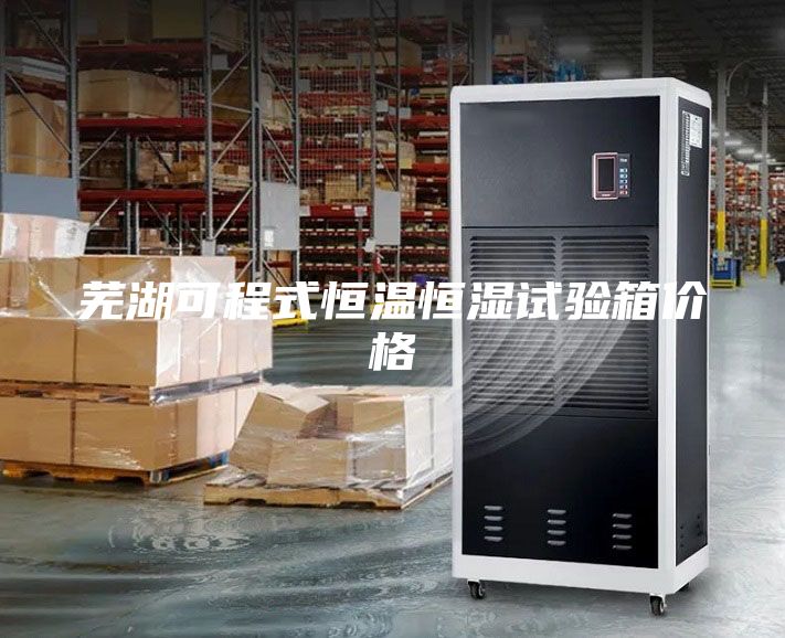 芜湖可程式恒温恒湿试验箱价格