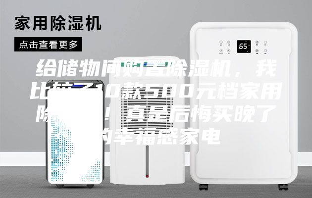 给储物间购置除湿机，我比较了10款500元档家用除湿机！真是后悔买晚了的幸福感家电