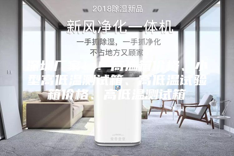 深圳厂家！！高温箱价格、小型高低温测试箱、高低温试验箱价格、高低温测试箱