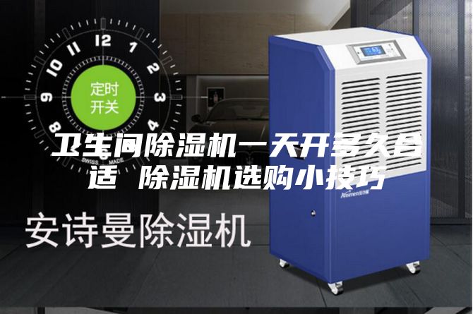 卫生间除湿机一天开多久合适 除湿机选购小技巧