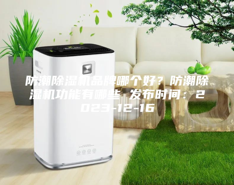 防潮除湿机品牌哪个好？防潮除湿机功能有哪些 发布时间：2023-12-16