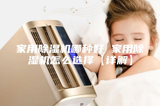 家用除湿机哪种好 家用除湿机怎么选择【详解】