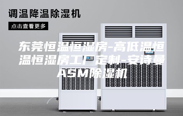 东莞恒温恒湿房-高低温恒温恒湿房工厂定制-安诗曼ASM除湿机