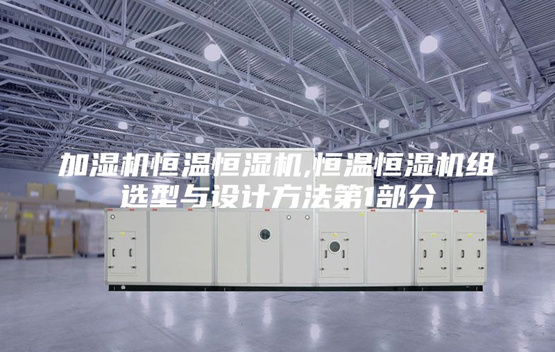 加湿机恒温恒湿机,恒温恒湿机组选型与设计方法第1部分