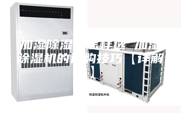 加湿除湿机怎样选 加湿除湿机的选购技巧【详解】