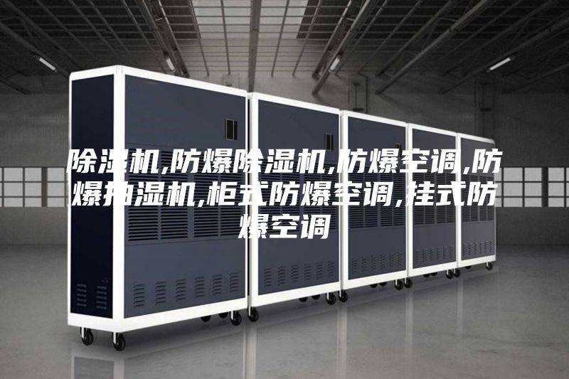 除湿机,防爆除湿机,防爆空调,防爆抽湿机,柜式防爆空调,挂式防爆空调