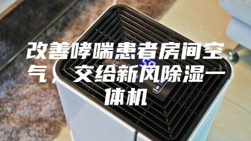 改善哮喘患者房间空气，交给新风除湿一体机