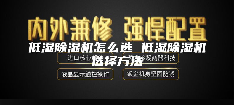 低湿除湿机怎么选 低湿除湿机选择方法