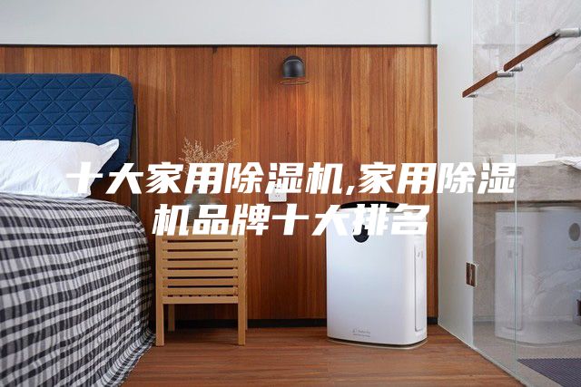 十大家用除湿机,家用除湿机品牌十大排名