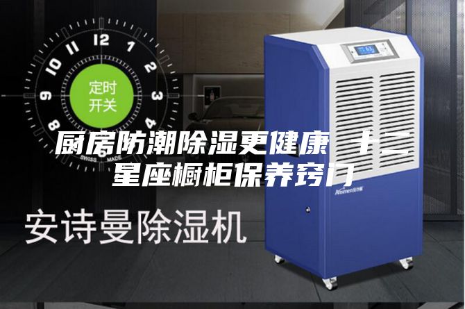 厨房防潮除湿更健康 十二星座橱柜保养窍门