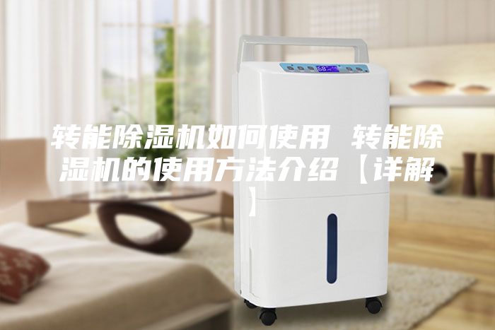 转能除湿机如何使用 转能除湿机的使用方法介绍【详解】