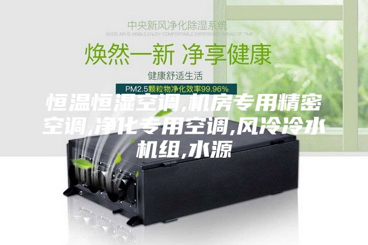 恒温恒湿空调,机房专用精密空调,净化专用空调,风冷冷水机组,水源