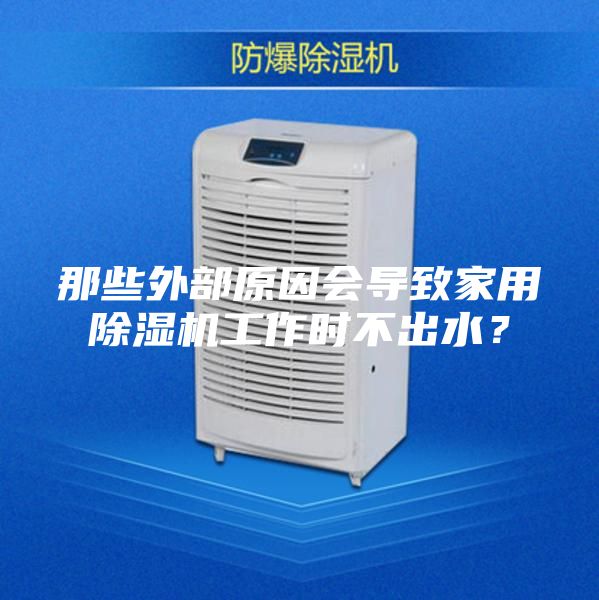 那些外部原因会导致家用除湿机工作时不出水？