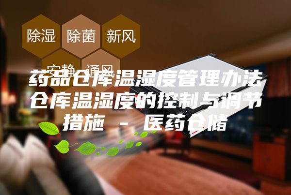 药品仓库温湿度管理办法仓库温湿度的控制与调节措施 - 医药仓储