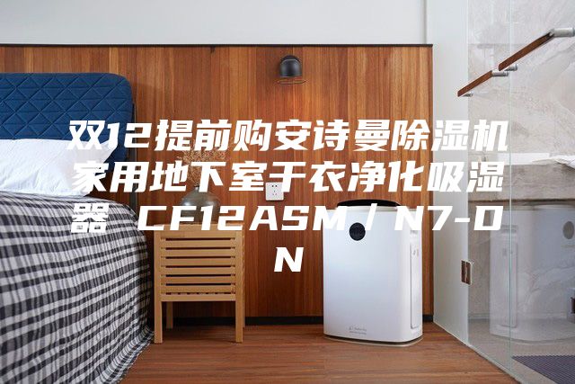 双12提前购安诗曼除湿机家用地下室干衣净化吸湿器 CF12ASM／N7-DN