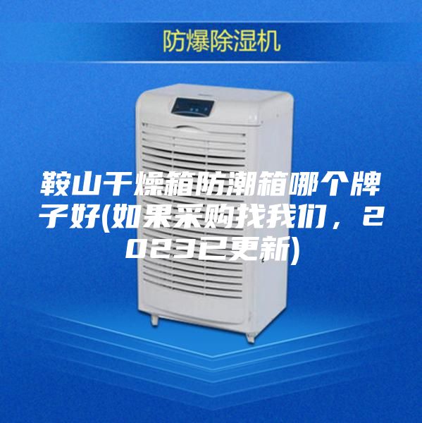 鞍山干燥箱防潮箱哪个牌子好(如果采购找我们，2023已更新)