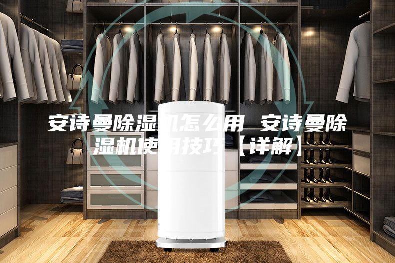 安诗曼除湿机怎么用 安诗曼除湿机使用技巧【详解】