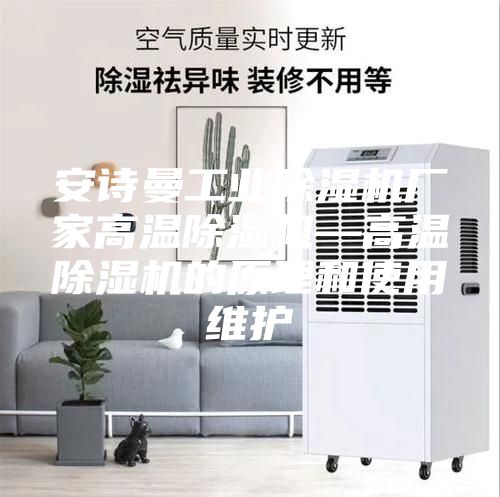 安诗曼工业除湿机厂家高温除湿机—高温除湿机的原理和使用维护