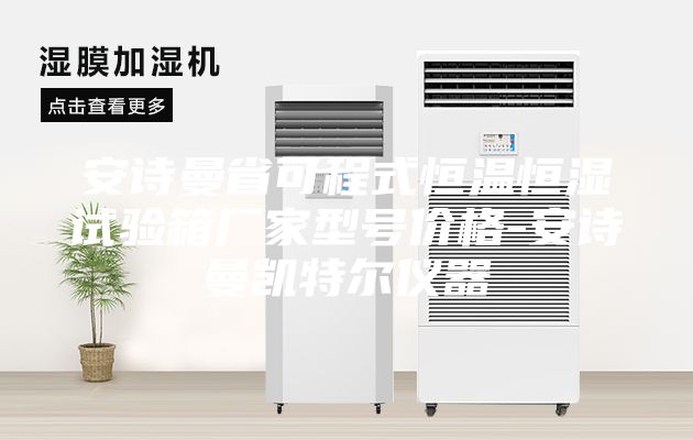 安诗曼省可程式恒温恒湿试验箱厂家型号价格-安诗曼凯特尔仪器