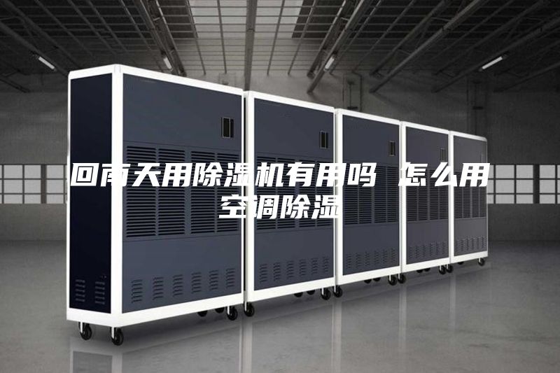 回南天用除湿机有用吗 怎么用空调除湿