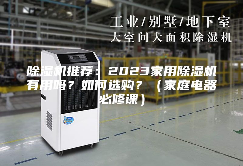 除湿机推荐：2023家用除湿机有用吗？如何选购？（家庭电器必修课）