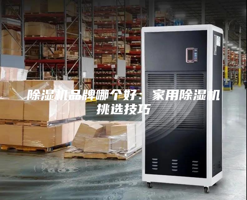 除湿机品牌哪个好：家用除湿机挑选技巧