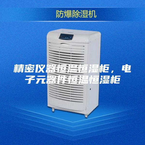 精密仪器恒温恒湿柜，电子元器件恒温恒湿柜
