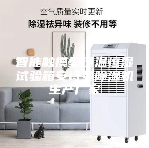 智能触摸型恒温恒湿试验箱安诗曼除湿机生产厂家