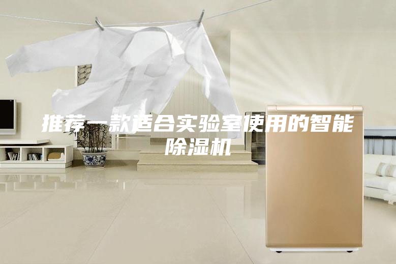 推荐一款适合实验室使用的智能除湿机