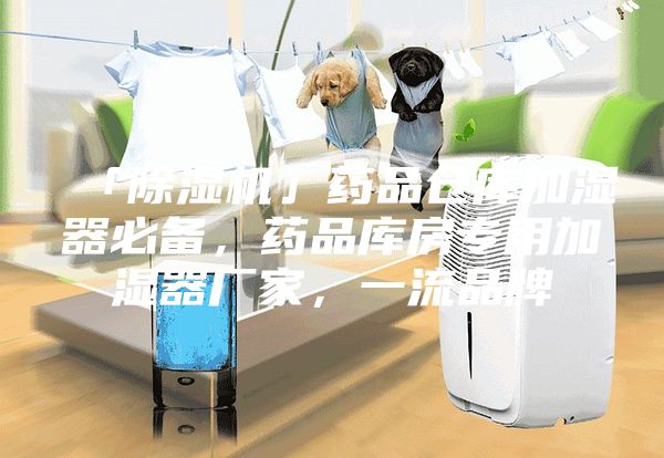「除湿机」药品仓库加湿器必备，药品库房专用加湿器厂家，一流品牌