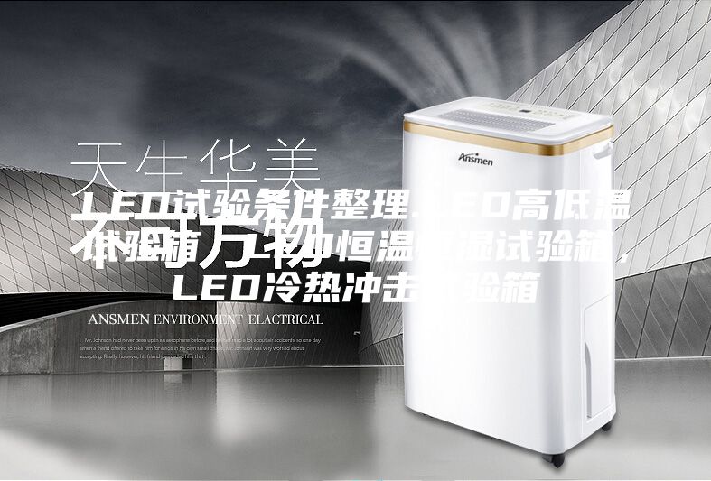LED试验条件整理.LED高低温试验箱，LED恒温恒湿试验箱，LED冷热冲击试验箱