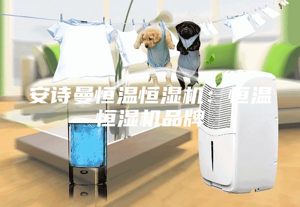 安诗曼恒温恒湿机：恒温恒湿机品牌