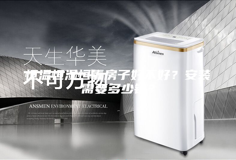 恒温恒湿恒氧房子好不好？安装需要多少钱？