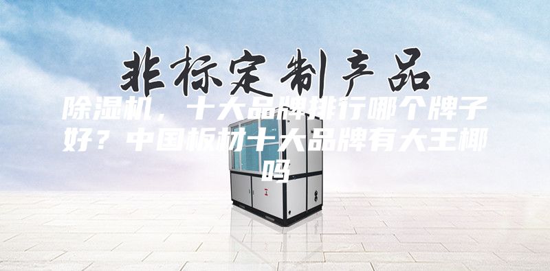 除湿机，十大品牌排行哪个牌子好？中国板材十大品牌有大王椰吗