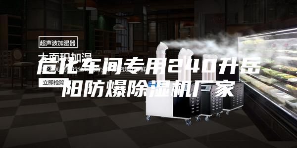 危化车间专用240升岳阳防爆除湿机厂家