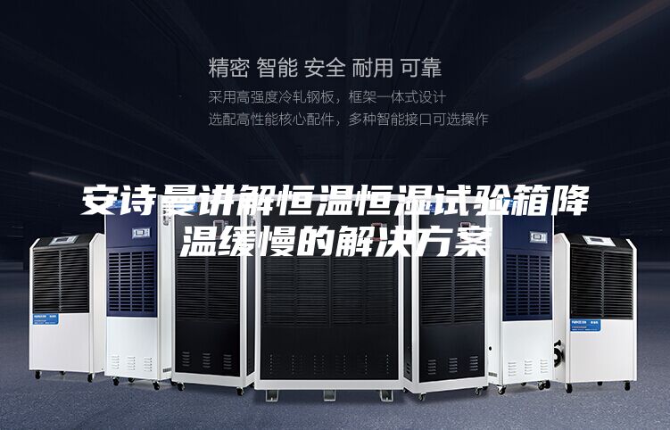 安诗曼讲解恒温恒湿试验箱降温缓慢的解决方案
