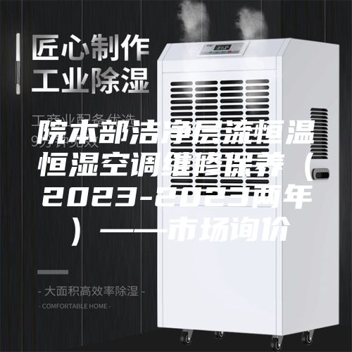 院本部洁净层流恒温恒湿空调维修保养（2023-2023两年）——市场询价