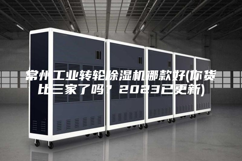 常州工业转轮除湿机哪款好(你货比三家了吗？2023已更新)