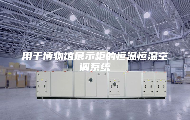 用于博物馆展示柜的恒温恒湿空调系统