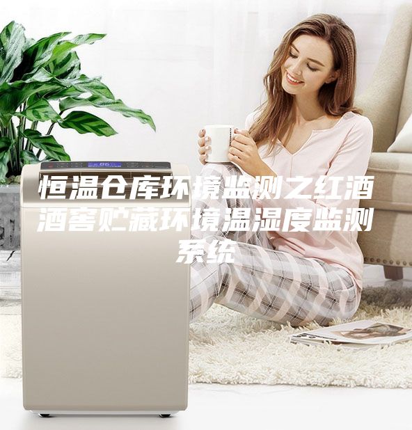恒温仓库环境监测之红酒酒窖贮藏环境温湿度监测系统