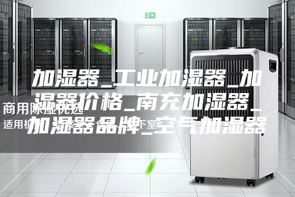 加湿器_工业加湿器_加湿器价格_南充加湿器_加湿器品牌_空气加湿器