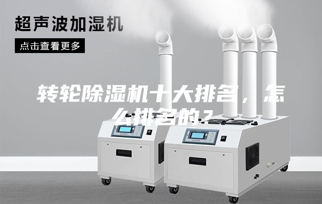 转轮除湿机十大排名，怎么排名的？