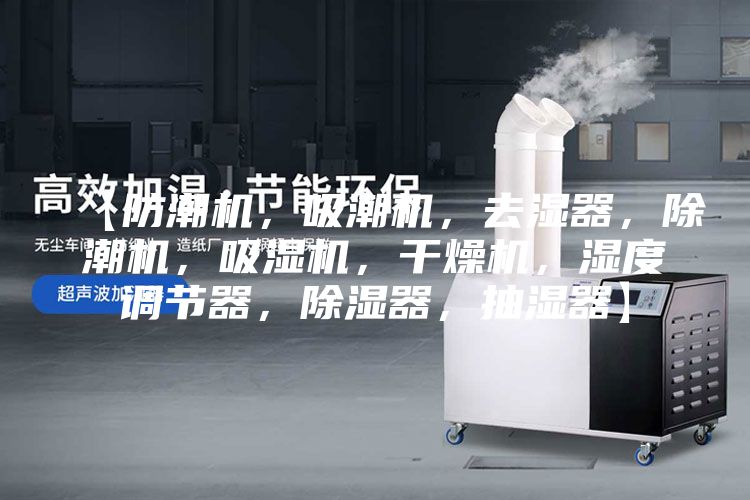 【防潮机，吸潮机，去湿器，除潮机，吸湿机，干燥机，湿度调节器，除湿器，抽湿器】