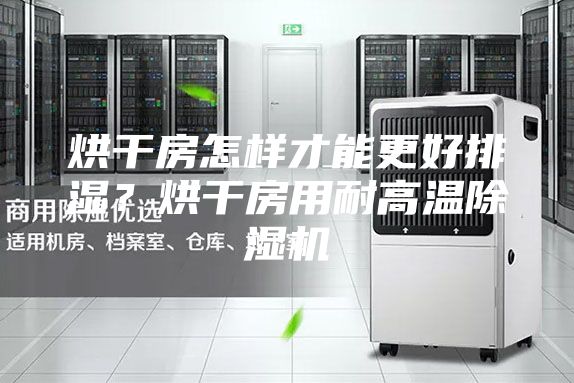 烘干房怎样才能更好排湿？烘干房用耐高温除湿机