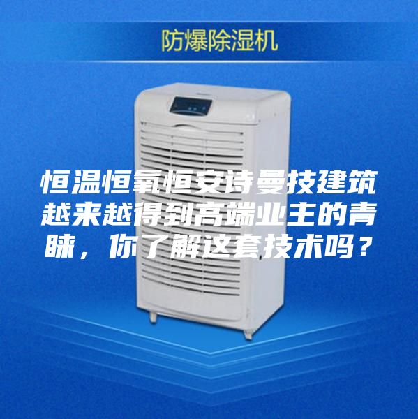 恒温恒氧恒安诗曼技建筑越来越得到高端业主的青睐，你了解这套技术吗？