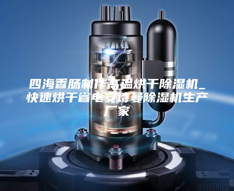 四海香肠制作高温烘干除湿机_快速烘干省电安诗曼除湿机生产厂家