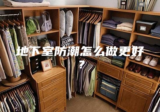 地下室防潮怎么做更好？