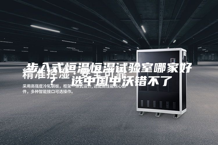 步入式恒温恒湿试验室哪家好？ 选中国中沃错不了