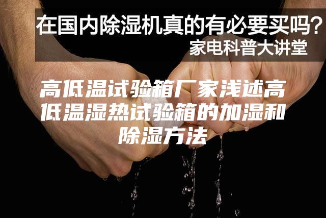 高低温试验箱厂家浅述高低温湿热试验箱的加湿和除湿方法